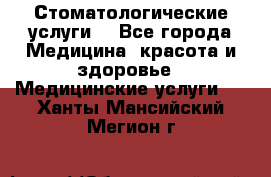 Стоматологические услуги. - Все города Медицина, красота и здоровье » Медицинские услуги   . Ханты-Мансийский,Мегион г.